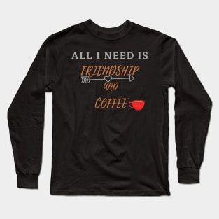 All I Need Is Friendship And Coffee Long Sleeve T-Shirt